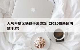 人气不错区块链手游游戏(2020最新区块链手游)
