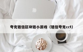 夸克链信区块链小游戏(链信夸克cct)