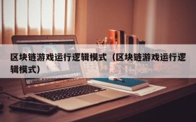 区块链游戏运行逻辑模式(区块链游戏运行逻辑模式)