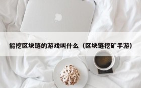 能挖区块链的游戏叫什么(区块链挖矿手游)
