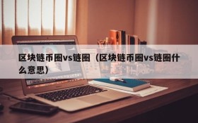 区块链币圈vs链圈(区块链币圈vs链圈什么意思)