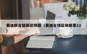 赛迪联合链新区块链(赛迪全球区块链第22)