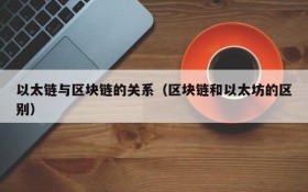 以太链与区块链的关系(区块链和以太坊的区别)