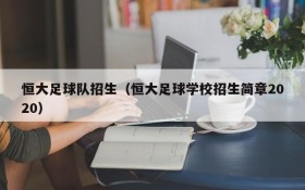 恒大足球队招生(恒大足球学校招生简章2020)