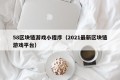 58区块链游戏小程序（2021最新区块链游戏平台）