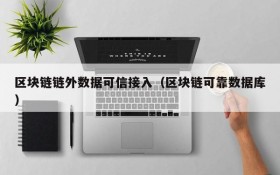 区块链链外数据可信接入(区块链可靠数据库)