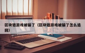 区块链游戏被骗了（区块链游戏被骗了怎么追回）