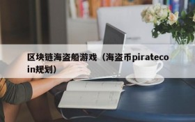 区块链海盗船游戏（海盗币piratecoin规划）