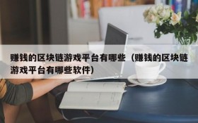 赚钱的区块链游戏平台有哪些（赚钱的区块链游戏平台有哪些软件）