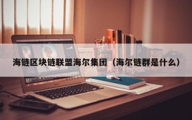 海链区块链联盟海尔集团(海尔链群是什么)