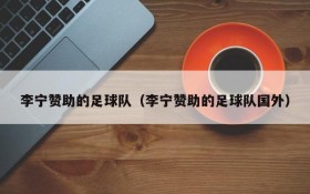 李宁赞助的足球队(李宁赞助的足球队国外)