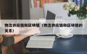 物流供应链和区块链（物流供应链和区块链的关系）