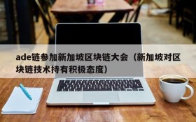 ade链参加新加坡区块链大会(新加坡对区块链技术持有积极态度)