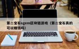 第二宝石sgem区块链游戏(第二宝石真的可以赚钱吗)