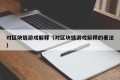 对区块链游戏解释（对区块链游戏解释的看法）