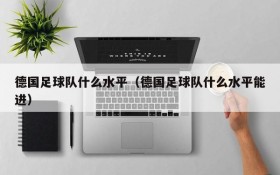 德国足球队什么水平(德国足球队什么水平能进)