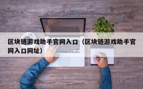 区块链游戏助手官网入口(区块链游戏助手官网入口网址)