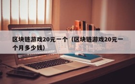 区块链游戏20元一个（区块链游戏20元一个月多少钱）