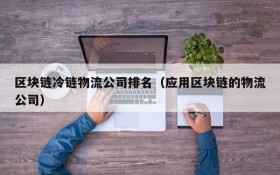 区块链冷链物流公司排名(应用区块链的物流公司)