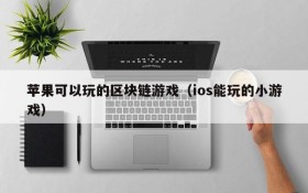 苹果可以玩的区块链游戏（ios能玩的小游戏）