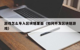 游戏怎么导入区块链里面(如何开发区块链游戏)