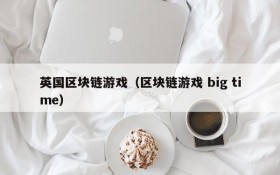 英国区块链游戏(区块链游戏 big time)