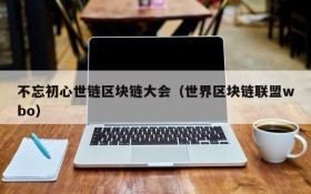 不忘初心世链区块链大会(世界区块链联盟wbo)