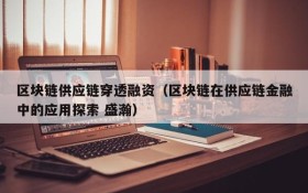 区块链供应链穿透融资(区块链在供应链金融中的应用探索 盛瀚)