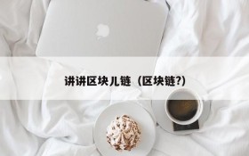 讲讲区块儿链(区块链?)