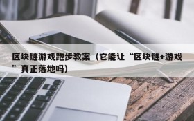 区块链游戏跑步教案（它能让“区块链+游戏”真正落地吗）