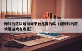 赚钱的区块链游戏平台是真的吗(能赚钱的区块链游戏有哪些)