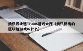 腾讯区块链TBaas游戏大厅(腾讯新出的区块链游戏叫什么)