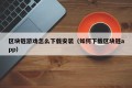 区块链游戏怎么下载安装（如何下载区块链app）