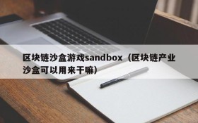 区块链沙盒游戏sandbox(区块链产业沙盒可以用来干嘛)