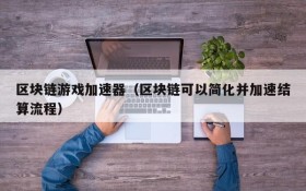 区块链游戏加速器(区块链可以简化并加速结算流程)