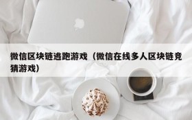微信区块链逃跑游戏(微信在线多人区块链竞猜游戏)
