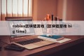 roblox区块链游戏（区块链游戏 big time）