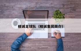 精诚足球队(精诚集团简介)