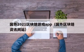 国外2021区块链游戏app(国外区块链资讯网站)