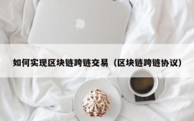 如何实现区块链跨链交易（区块链跨链协议）