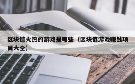 区块链火热的游戏是哪些（区块链游戏赚钱项目大全）