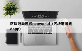 区块链类游戏neoworld（区块链游戏dapp）
