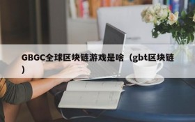 GBGC全球区块链游戏是啥（gbt区块链）