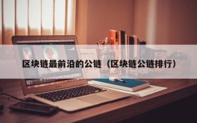 区块链最前沿的公链(区块链公链排行)