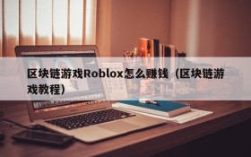 区块链游戏Roblox怎么赚钱(区块链游戏教程)