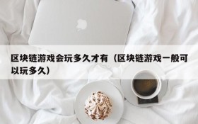 区块链游戏会玩多久才有(区块链游戏一般可以玩多久)