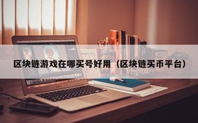 区块链游戏在哪买号好用（区块链买币平台）