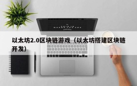 以太坊2.0区块链游戏（以太坊搭建区块链开发）