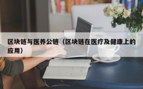 区块链与医养公链(区块链在医疗及健康上的应用)