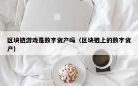 区块链游戏是数字资产吗（区块链上的数字资产）